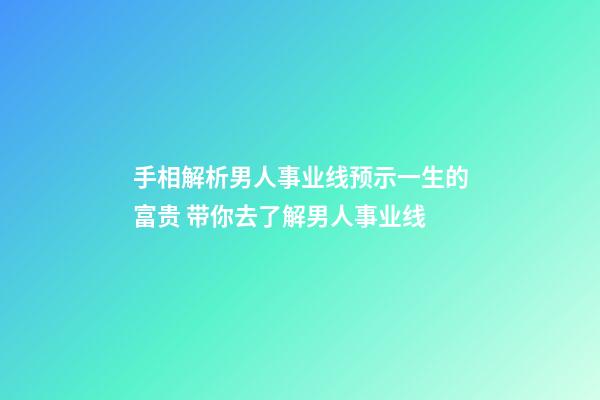 手相解析男人事业线预示一生的富贵 带你去了解男人事业线